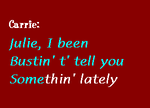 Carriez

)uh'e, I been

Bustin ' t' teH you
Somethin' lateiy