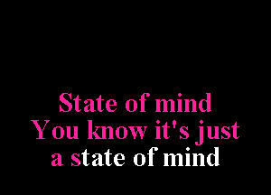 State of mind
You know it's just
a state of mind