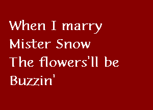 When I marry
Mister Snow

The Howers'll be
Buzzin'