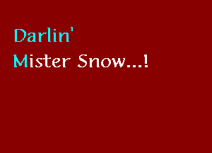 Darlin'
Mister Snow...!