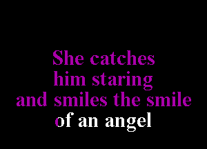 She catches

him staring
and smiles the smile
of an angel