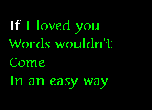 If I loved you
Words wouldn't

Come
In an easy way