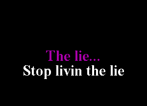 The lie...
Stop livin the lie