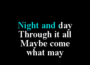 N ight and day

Through it all
Maybe come
what may