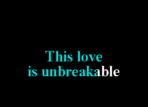 This love
is unbreakable