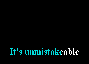 It's unmistakeable