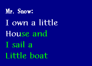 Mr. Snow'i
I own a little

House and
I sail a
Little boat