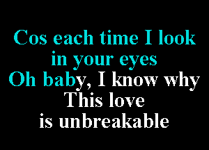 Cos each time I look
in your eyes
011 baby, I know why
This love
is unbreakable