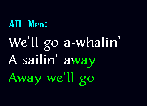All Meni
We'll go a-whalin'

A-sailin' away
Away we'll go