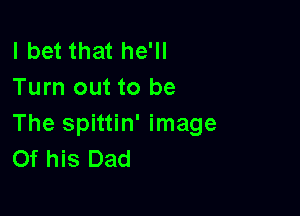 I bet that he'll
Turn out to be

The spittin' image
Of his Dad