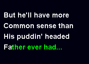 But he'll have more
Common sense than

His puddin' headed
Father ever had...