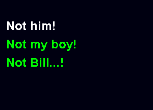Not him!
Not my boy!

Not Bill...!