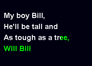 My boy Bill,
He'll be tall and

As tough as a tree,
Will Bill