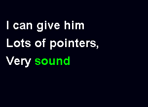 I can give him
Lots of pointers,

Very sound