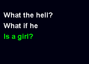 What the hell?
What if he

Is a girl?
