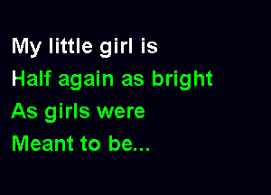 My little girl is
Half again as bright

As girls were
Meant to be...
