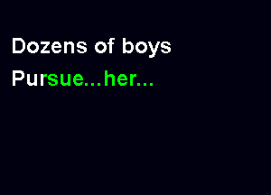 Dozens of boys
Pursue...her...