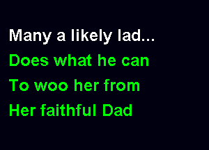 Many a likely lad...
Does what he can

To woo her from
Her faithful Dad