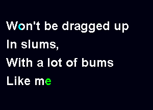 Won't be dragged up
In slums,

With a lot of burns
Like me