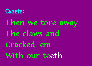 Carriez

Then we tore away

The claws and

Cracked 'em
With our teeth