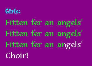Girlsl
Fitten fer an angels'

Fitten fer an angels'

Fitten fer an angels'
Choir!
