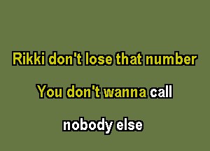 Rikki don't lose that number

You don't wanna call

nobody else