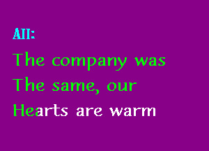 Alli

The company was

The same, our
Hearts are warm