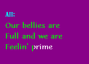 Alli

Our bellies are
Full and we are

Feelin' prime