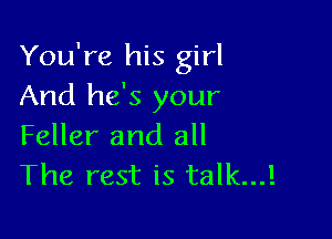 You're his girl
And he's your

Feller and all
The rest is talk...!
