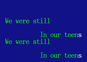 We were still

In our teens
We were still

In our teens
