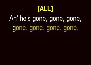 IALLJ
An' he's gone, gone, gone,
gone,gone,gone,gone.