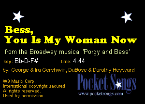 I? 451

Bess,
You Is My Woman Now

from the Broadway musmal 'Porgy and 8939'

key Bb-D-Ffvi 1m 4 114
byi 080(98 3 Ira Gershwxn, OuBose 8 Dorothy Hayward

W8 MJSlc Corpv
Imemational copynght secured
NI rights reserved

Used by permission Mmm