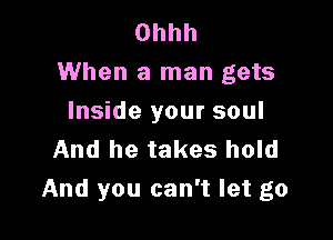 Ohhh
When a man gets

Inside your soul
And he takes hold
And you can't let go