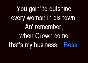 You goin' to outshine
every woman in dis town.
An' remember,

when Crown come
that's my business...