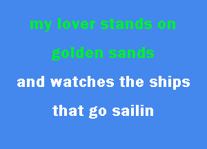 my lover stands on

golden sands
and watches the ships

that go sailin