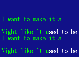 I want to make it a

Night like it used to be
I want to make it a

Night like it used to be