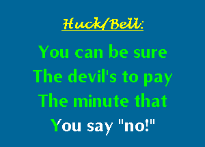 R 86115

You can be sure

The devil's to pay
The minute that
You say no!