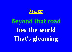 Matt

Beyond that road

Lies the world
That's gleaming