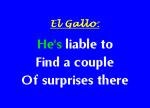 EL gallo'.
He's liable to

Find a couple
Of surprises there