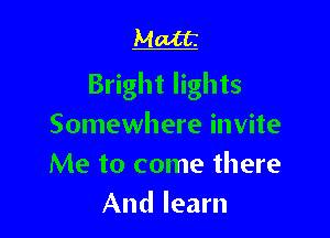 Matt

Bright lights

Somewhere invite
Me to come there
And learn