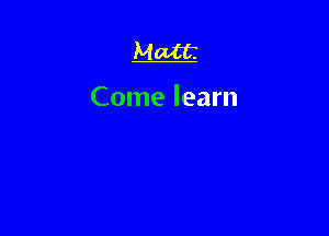 Matt

Come learn