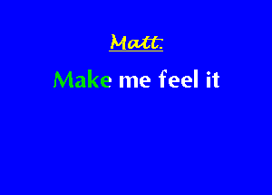 Make me feel it