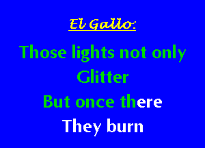 EL gum
Those lights not only

Glitter
But once there
They burn