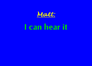 Matt

I can hear it