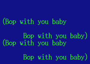 (Bop with you baby

Bop with you baby)
(Bop w1th you baby

Bop with you baby)
