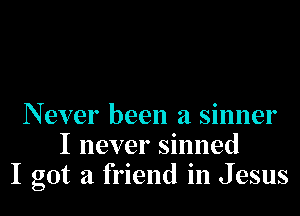 Never been a sinner
I never sinned
I got a friend in Jesus