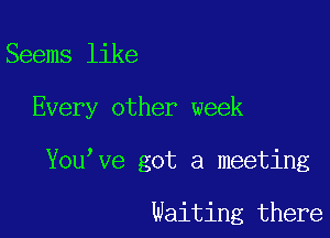 Seems like

Every other week

You ve got a meeting

waiting there