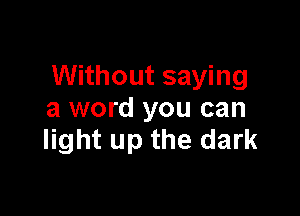 Without saying

a word you can
light up the dark