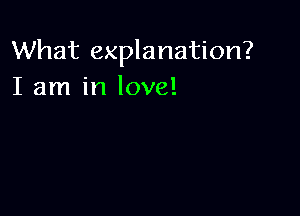 What explanation?
I am in love!
