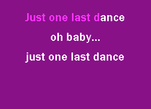 Just one last dance

oh baby...

just one last dance